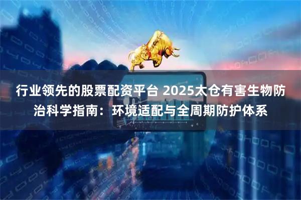 行业领先的股票配资平台 2025太仓有害生物防治科学指南：环境适配与全周期防护体系
