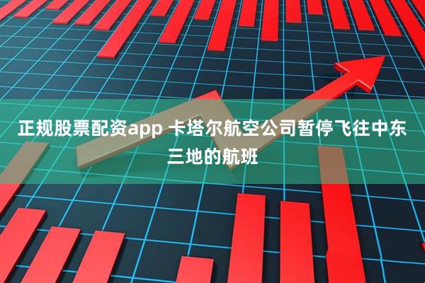 正规股票配资app 卡塔尔航空公司暂停飞往中东三地的航班