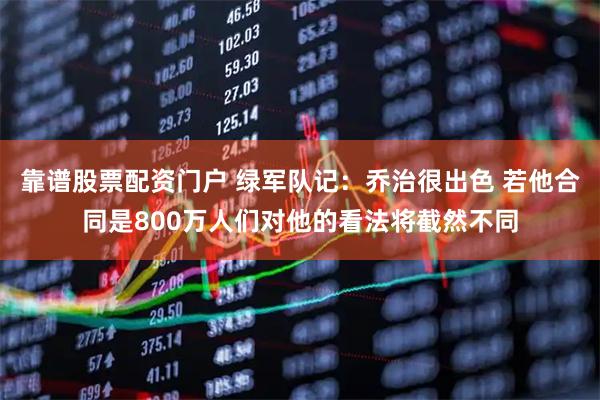靠谱股票配资门户 绿军队记：乔治很出色 若他合同是800万人们对他的看法将截然不同